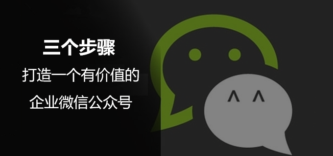 三个步骤，打造一个有价值的企业微信公众号